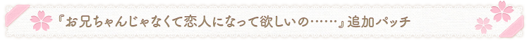 『お兄ちゃんじゃなくて恋人になって欲しいの……』追加パッチ