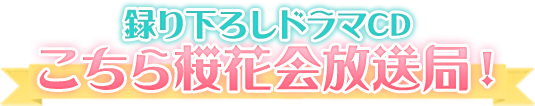 録り下ろしドラマCD「こちら桜花会放送局！」