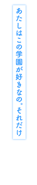 「あたしはこの学園が好きなの。それだけ」
