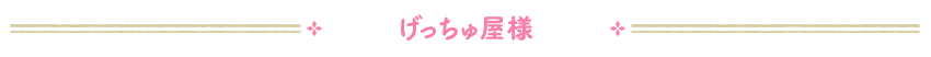 げっちゅ屋様