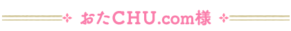 おたＣＨＵ.com様