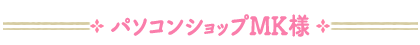 パソコンショップMK様