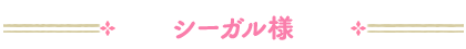 シーガル様