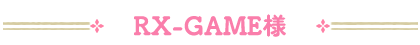 RX-GAME様