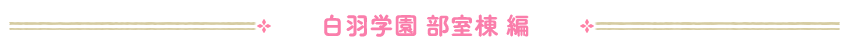 白羽学園・部室棟 編