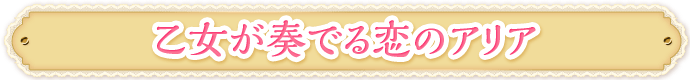 乙女が奏でる恋のアリア