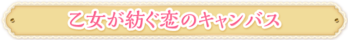 乙女が紡ぐ恋のキャンバス
