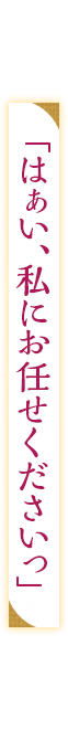「はぁい、私にお任せくださいっ」