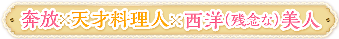 奔放×天才料理人×西洋（残念な）美人