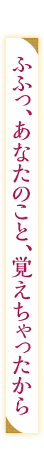 「ふふっ、あなたのこと、覚えちゃったから」
