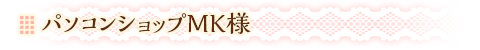 パソコンショップMK様