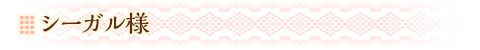 シーガル様