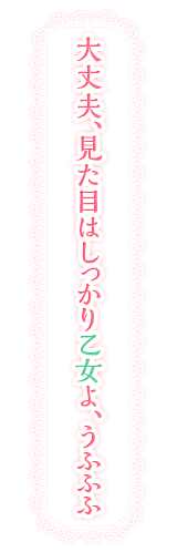 大丈夫、見た目はしっかり乙女よ、うふふふ