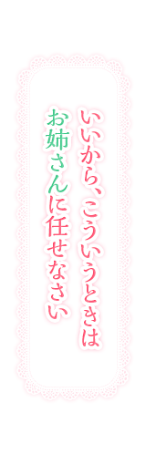 いいから、こういうときはお姉さんに任せなさい
