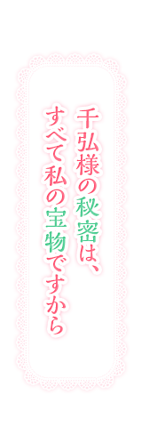 千弘様の秘密は、すべて私の宝物ですから