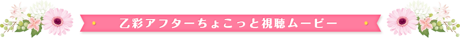 乙彩アフターちょこっと視聴ムービー