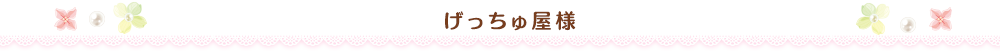 げっちゅ屋様