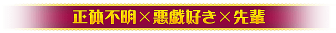 正体不明×悪戯好き×先輩