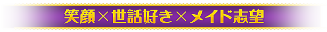 笑顔×世話好き×メイド志望