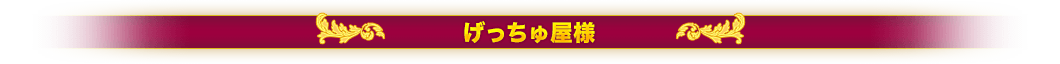 げっちゅ屋様