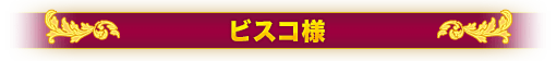 ビスコ様