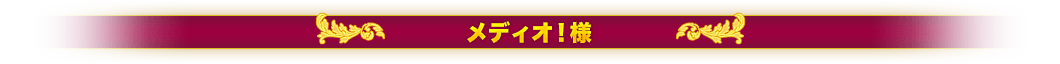 メディオ！様