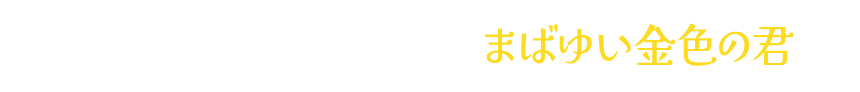 「ちっちゃくても威風堂々、まばゆい金色の君」