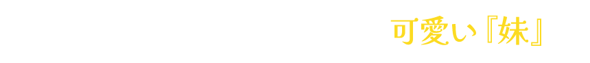 「雛鳥のように懐いてくれる、可愛い『妹』」