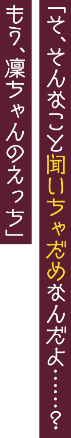 「そ、そんなこと聞いちゃだめなんだよ……？　もう、凜ちゃんのえっち」