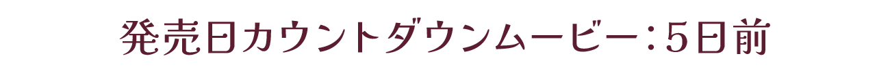 発売カウントダウンムービー：発売5日前