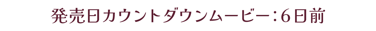 発売カウントダウンムービー：発売6日前