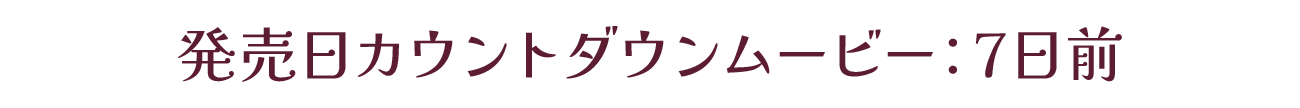 発売カウントダウンムービー：発売7日前