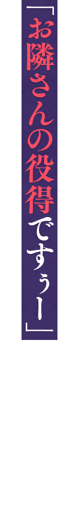 「お隣さんの役得ですぅー」