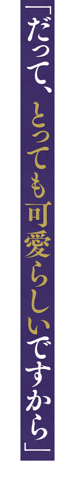 「だって、とっても可愛らしいですから」