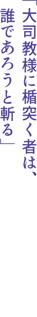 「大司教様に楯突く者は、誰であろうと斬る」