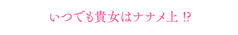 いつでも貴女はナナメ上 !?