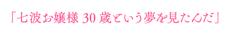 「七波お嬢様30歳という夢を見たんだ」