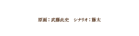 スタッフ 原画：武藤此史　シナリオ：籐太