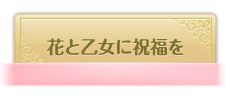 花と乙女に祝福を