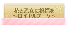 花と乙女に祝福を〜ロイヤルブーケ〜